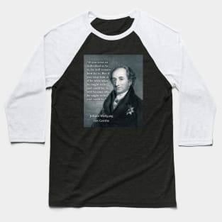 Johann Wolfgang von Goethe portrait and quote: If you treat an individual as he is, he will remain how he is. Baseball T-Shirt